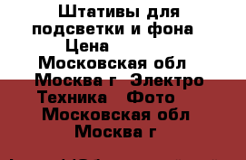 Штативы для подсветки и фона › Цена ­ 5 000 - Московская обл., Москва г. Электро-Техника » Фото   . Московская обл.,Москва г.